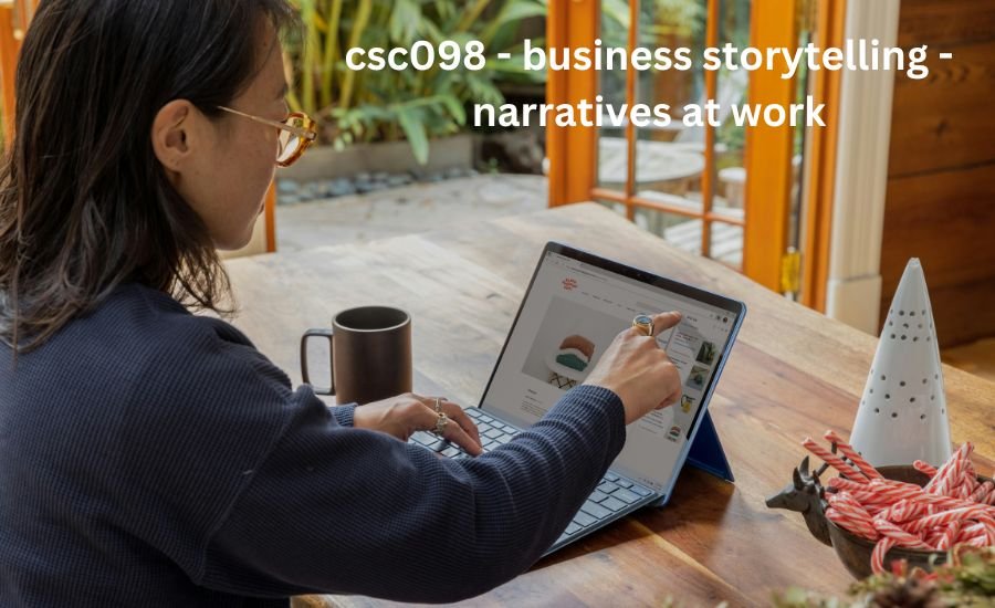 CSC098 – Business Storytelling – Narratives at Work Stories  Action Lessons: Unlocking Success Through Stories